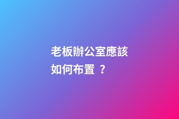 老板辦公室應該如何布置？